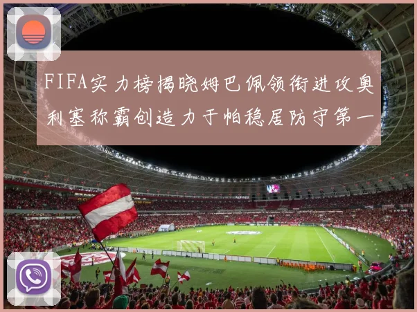 FIFA实力榜揭晓姆巴佩领衔进攻奥利塞称霸创造力于帕稳居防守第一