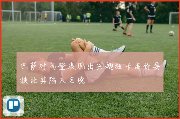 巴萨对戈登表现出兴趣纽卡高价要挟让其陷入困境