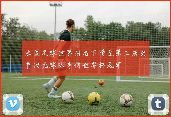法国足球世界排名下滑至第三历史首次无球队夺得世界杯冠军